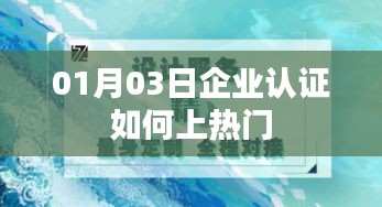 企業(yè)認(rèn)證上熱門攻略，01月03日速成秘籍