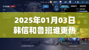 韓信與魯班誰將更熱門，2025年預(yù)測分析