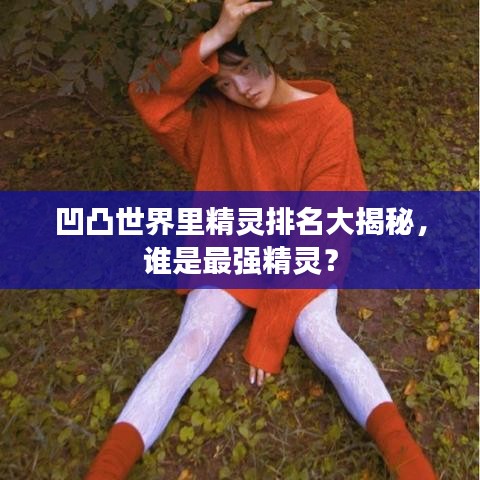 凹凸世界里精靈排名大揭秘，誰是最強(qiáng)精靈？