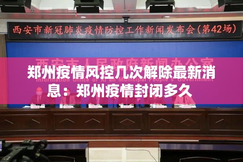 鄭州疫情風控幾次解除最新消息：鄭州疫情封閉多久 