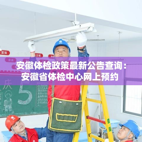 安徽體檢政策最新公告查詢：安徽省體檢中心網(wǎng)上預(yù)約 