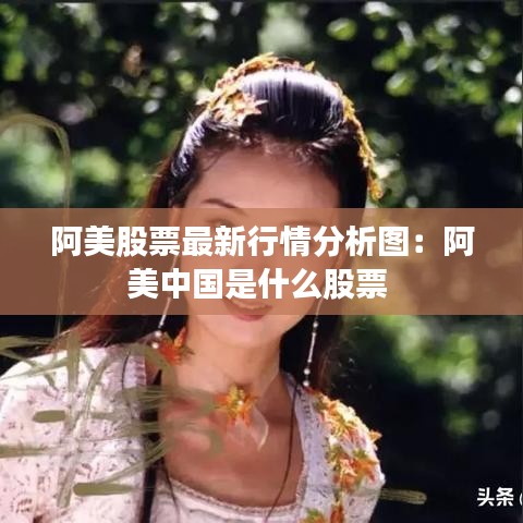 阿美股票最新行情分析圖：阿美中國是什么股票 