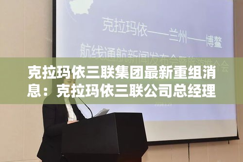 克拉瑪依三聯(lián)集團最新重組消息：克拉瑪依三聯(lián)公司總經(jīng)理 
