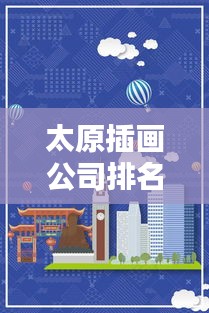 太原插畫公司排名揭曉，專業(yè)實力大比拼，創(chuàng)意無限！