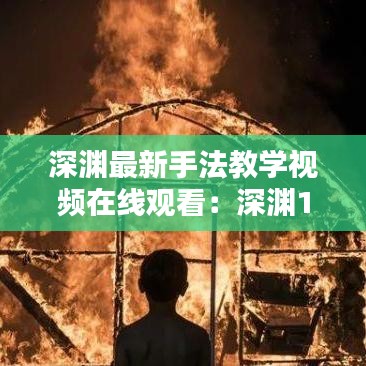 深淵最新手法教學(xué)視頻在線觀看：深淵11 
