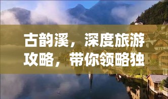 古韻溪，深度旅游攻略，帶你領(lǐng)略獨特魅力！