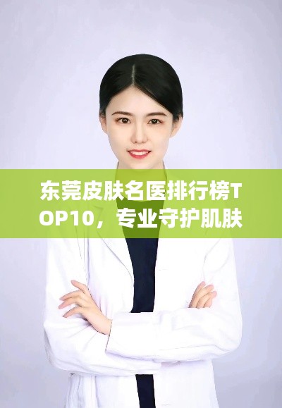 東莞皮膚名醫(yī)排行榜TOP10，專業(yè)守護肌膚健康專家