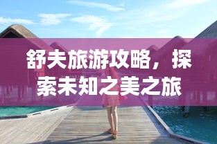 舒夫旅游攻略，探索未知之美之旅