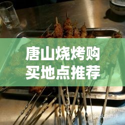 唐山燒烤購買地點(diǎn)推薦最新：唐山吃燒烤的地方 