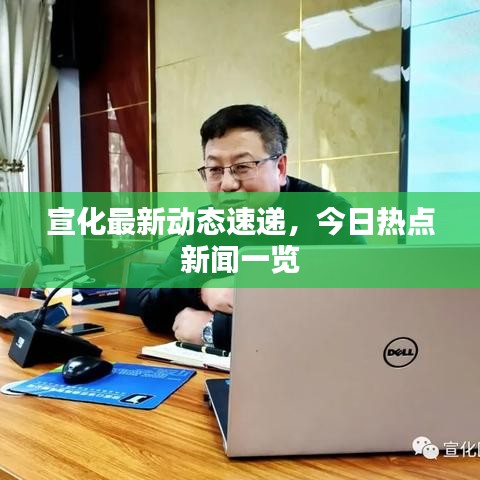宣化最新動(dòng)態(tài)速遞，今日熱點(diǎn)新聞一覽
