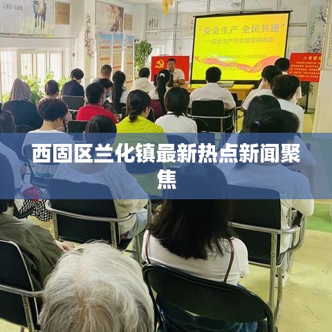 西固區(qū)蘭化鎮(zhèn)最新熱點新聞聚焦