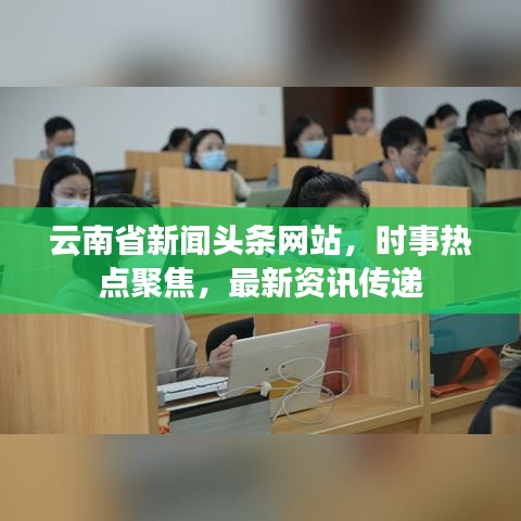 云南省新聞頭條網(wǎng)站，時事熱點聚焦，最新資訊傳遞