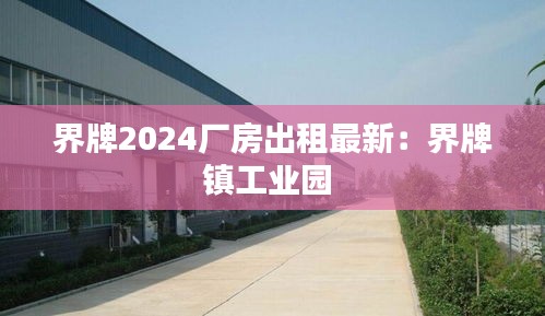 界牌2024廠房出租最新：界牌鎮(zhèn)工業(yè)園 