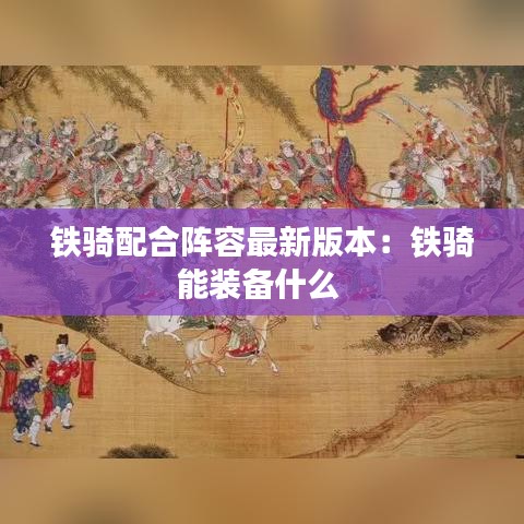 鐵騎配合陣容最新版本：鐵騎能裝備什么 