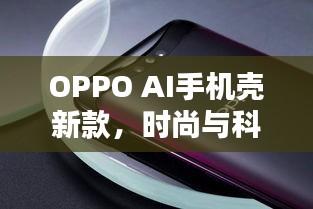 OPPO AI手機(jī)殼新款，時(shí)尚與科技的完美融合
