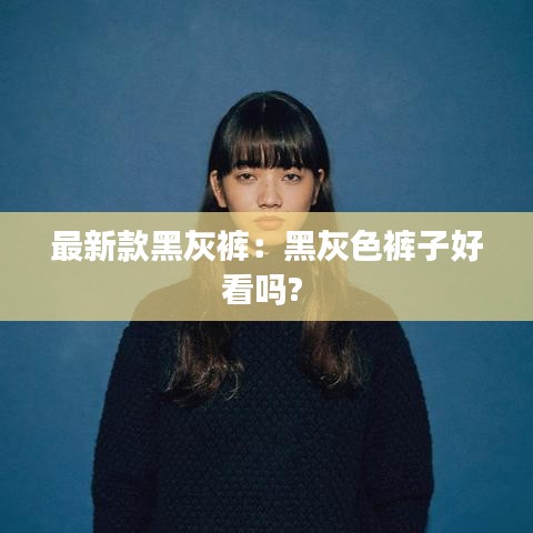 最新款黑灰褲：黑灰色褲子好看嗎? 