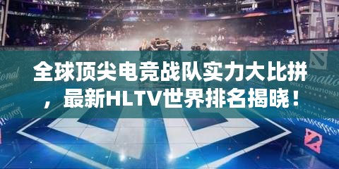 全球頂尖電競戰(zhàn)隊實力大比拼，最新HLTV世界排名揭曉！