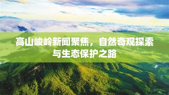 高山峻嶺新聞聚焦，自然奇觀探索與生態(tài)保護(hù)之路