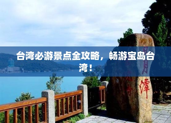 臺(tái)灣必游景點(diǎn)全攻略，暢游寶島臺(tái)灣！