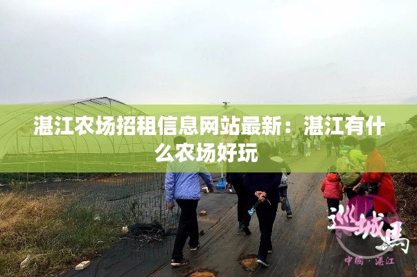 湛江農(nóng)場(chǎng)招租信息網(wǎng)站最新：湛江有什么農(nóng)場(chǎng)好玩 