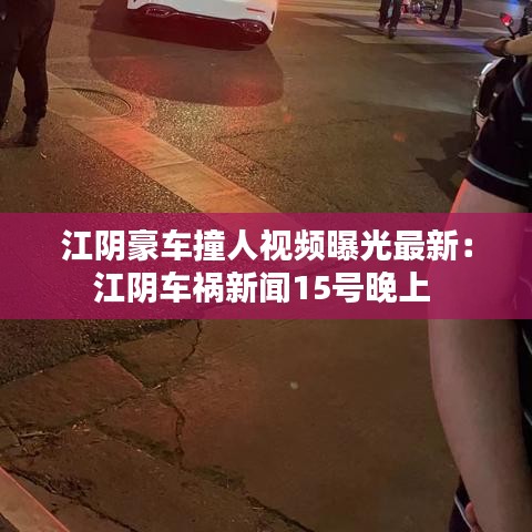江陰豪車撞人視頻曝光最新：江陰車禍新聞15號(hào)晚上 