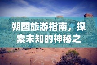 朔圖旅游指南，探索未知的神秘之旅