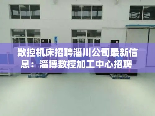 數(shù)控機(jī)床招聘淄川公司最新信息：淄博數(shù)控加工中心招聘 