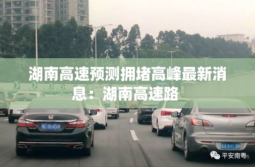 湖南高速預(yù)測(cè)擁堵高峰最新消息：湖南高速路 