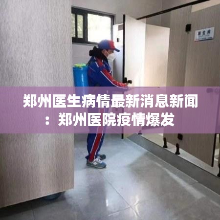 鄭州醫(yī)生病情最新消息新聞：鄭州醫(yī)院疫情爆發(fā) 