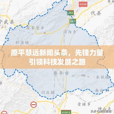 原平慧遠(yuǎn)新聞?lì)^條，先鋒力量引領(lǐng)科技發(fā)展之路
