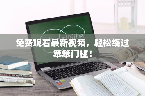 免費(fèi)觀看最新視頻，輕松繞過(guò)笨笨門檻！