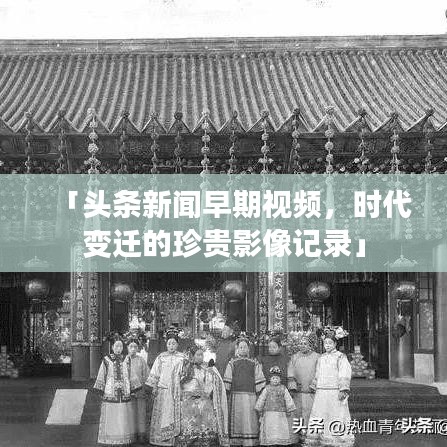「頭條新聞早期視頻，時(shí)代變遷的珍貴影像記錄」
