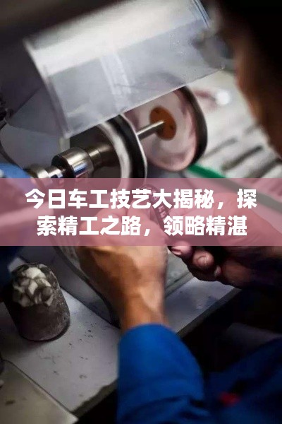 今日車工技藝大揭秘，探索精工之路，領(lǐng)略精湛技藝風(fēng)采
