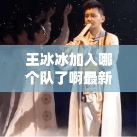 王冰冰加入哪個(gè)隊(duì)了啊最新消息：王冰冰首次回應(yīng) 