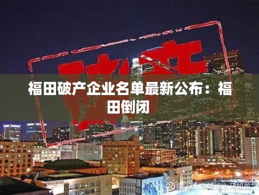 福田破產(chǎn)企業(yè)名單最新公布：福田倒閉 