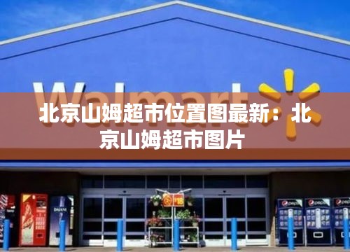 北京山姆超市位置圖最新：北京山姆超市圖片 