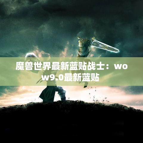魔獸世界最新藍(lán)貼戰(zhàn)士：wow9.0最新藍(lán)貼 