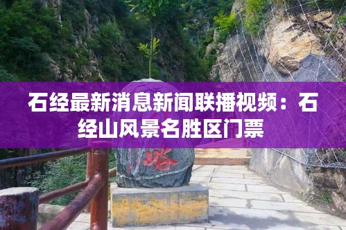 石經(jīng)最新消息新聞聯(lián)播視頻：石經(jīng)山風(fēng)景名勝區(qū)門票 