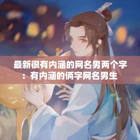 最新很有內(nèi)涵的網(wǎng)名男兩個(gè)字：有內(nèi)涵的倆字網(wǎng)名男生 