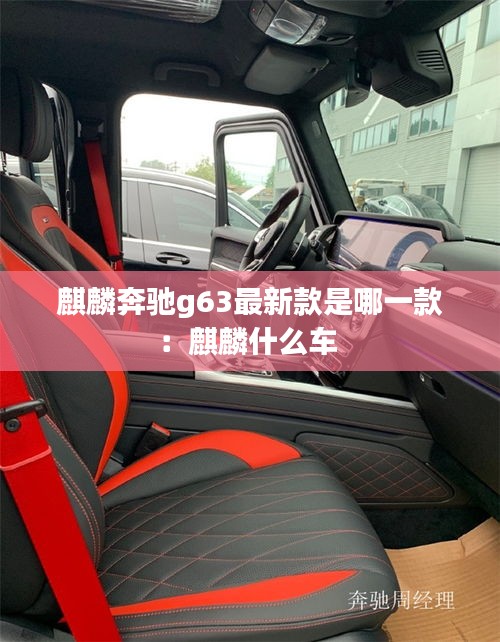 麒麟奔馳g63最新款是哪一款：麒麟什么車(chē) 