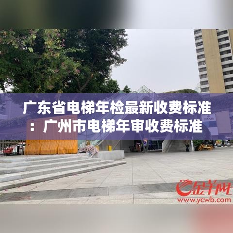 廣東省電梯年檢最新收費標準：廣州市電梯年審收費標準 