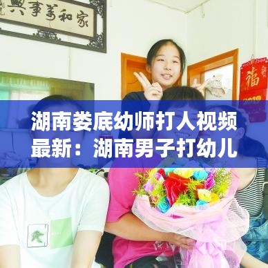 湖南婁底幼師打人視頻最新：湖南男子打幼兒園老師 