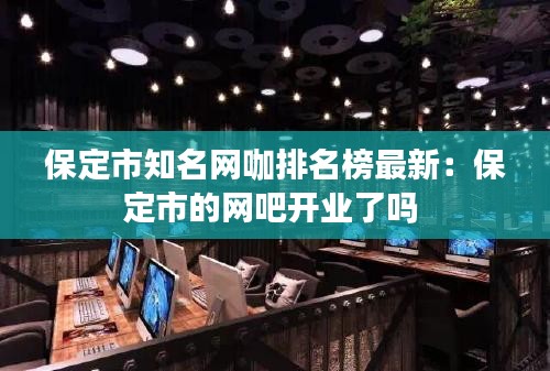 保定市知名網(wǎng)咖排名榜最新：保定市的網(wǎng)吧開業(yè)了嗎 