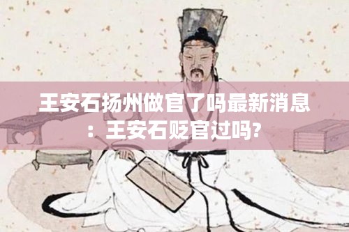 王安石揚州做官了嗎最新消息：王安石貶官過嗎? 