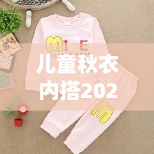 兒童秋衣內(nèi)搭2024最新款爆款：兒童秋衣穿什么材質(zhì)的好 