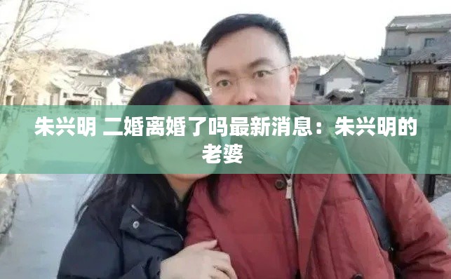 朱興明 二婚離婚了嗎最新消息：朱興明的老婆 