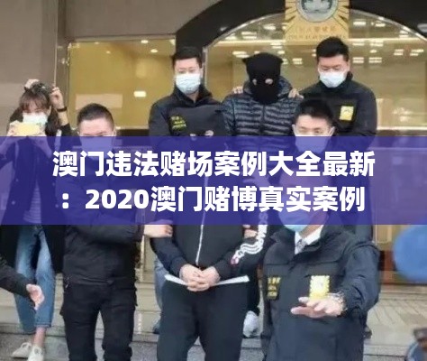 澳門違法賭場(chǎng)案例大全最新：2020澳門賭博真實(shí)案例 