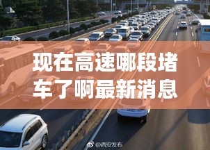 現(xiàn)在高速哪段堵車了啊最新消息：現(xiàn)在高速擁堵嗎 