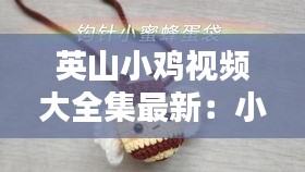 英山小雞視頻大全集最新：小雞嵬視頻? 