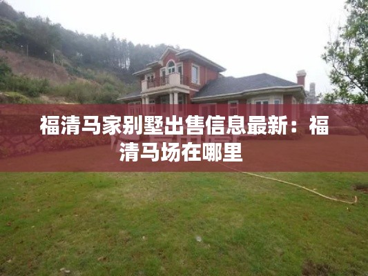 福清馬家別墅出售信息最新：福清馬場在哪里 